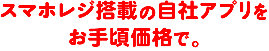 セルフレジ搭載の自社アプリをお手頃価格で