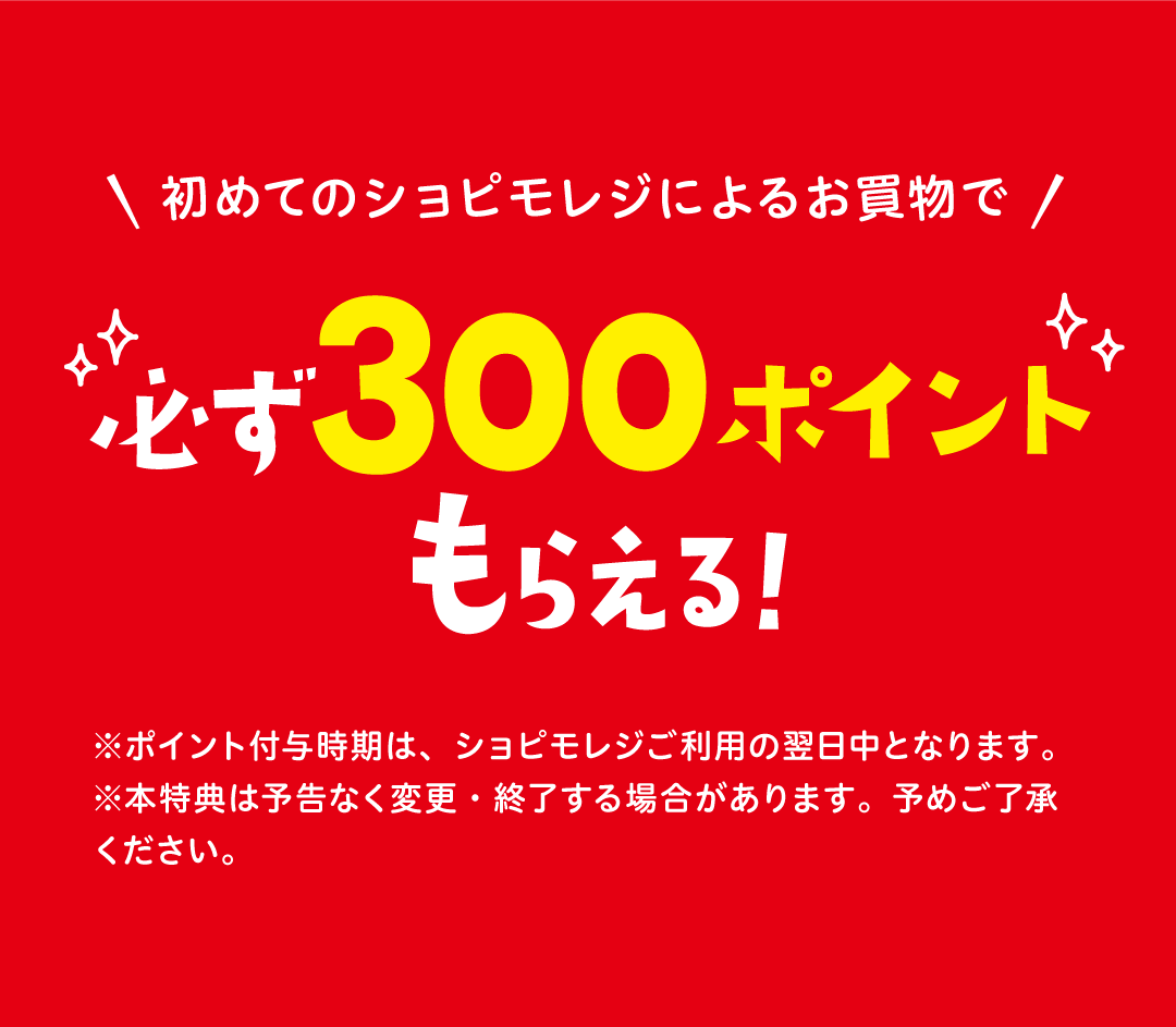 初めてのショピモレジによるお買い物で、必ず300ポイントもらえる！